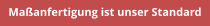 Maßanfertigung ist unser Standard